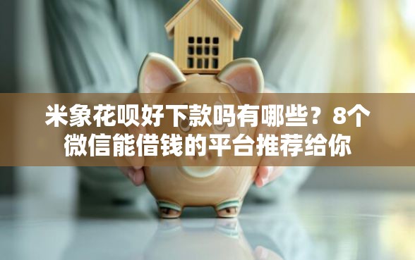 米象花呗好下款吗有哪些？8个微信能借钱的平台推荐给你