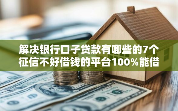 解决银行口子贷款有哪些的7个征信不好借钱的平台100%能借到分享