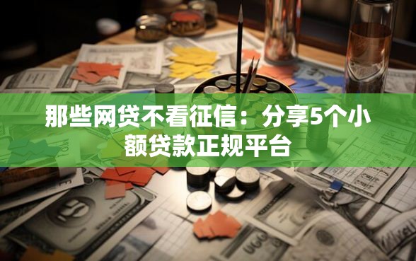 那些网贷不看征信：分享5个小额贷款正规平台