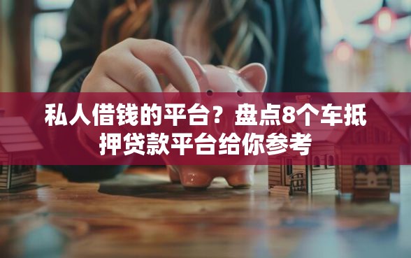 私人借钱的平台？盘点8个车抵押贷款平台给你参考