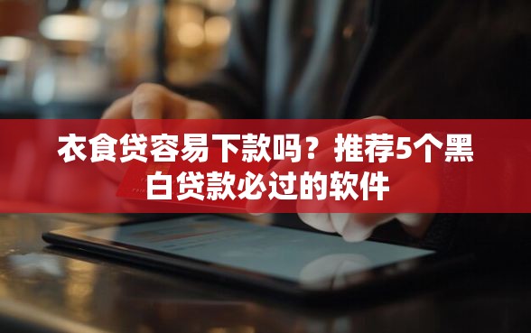 衣食贷容易下款吗？推荐5个黑白贷款必过的软件