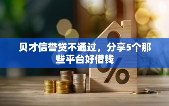 贝才信誉贷不通过，分享5个那些平台好借钱