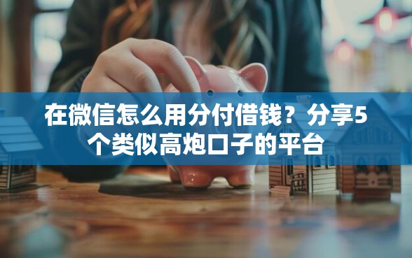在微信怎么用分付借钱?分享5个类似高炮口子的平台 在微信怎么用分付借钱?分享5个类似高炮口子的平台