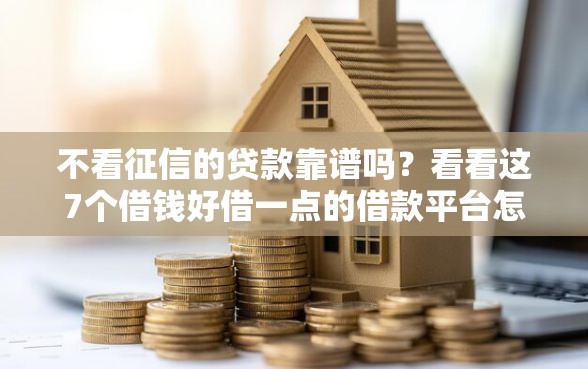 不看征信的贷款靠谱吗？看看这7个借钱好借一点的借款平台怎么样