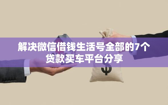 解决微信借钱生活号全部的7个贷款买车平台分享