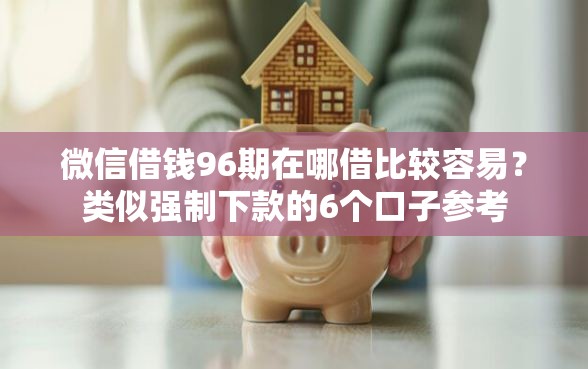 微信借钱96期在哪借比较容易？类似强制下款的6个口子参考