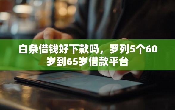 白条借钱好下款吗，罗列5个60岁到65岁借款平台