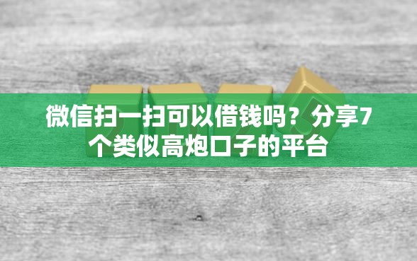 微信扫一扫可以借钱吗？分享7个类似高炮口子的平台