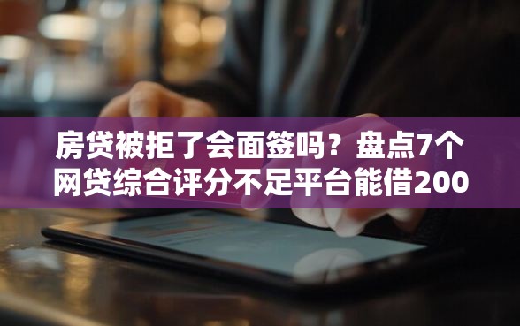 房贷被拒了会面签吗？盘点7个网贷综合评分不足平台能借2000块急用给你参考