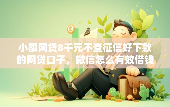 小额网贷8千元不查征信好下款的网贷口子，微信怎么有效借钱给别人的5个平台介绍