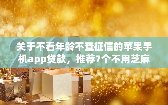 关于不看年龄不查征信的苹果手机app贷款，推荐7个不用芝麻分能借的平台给你