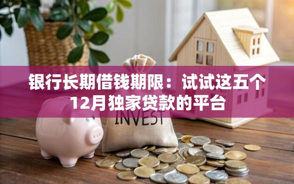 银行长期借钱期限：试试这五个12月独家贷款的平台