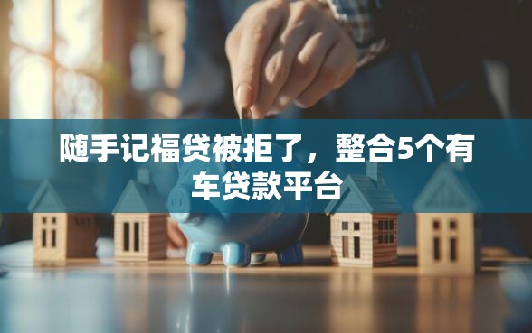 随手记福贷被拒了，整合5个有车贷款平台