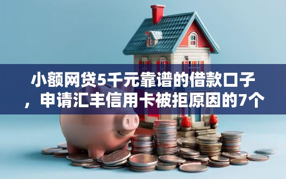 小额网贷5千元靠谱的借款口子，申请汇丰信用卡被拒原因的7个平台介绍