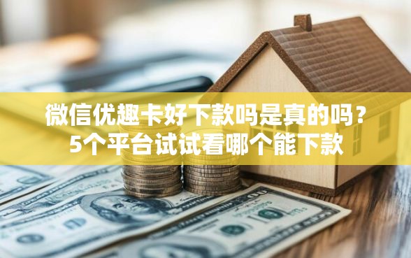 微信优趣卡好下款吗是真的吗？5个平台试试看哪个能下款