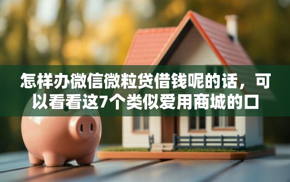 怎样办微信微粒贷借钱呢的话，可以看看这7个类似爱用商城的口子