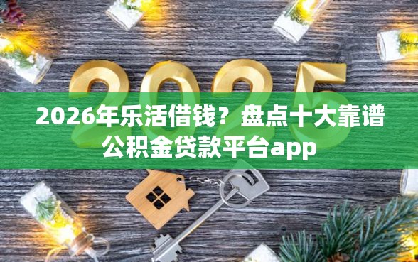2026年乐活借钱？盘点十大靠谱公积金贷款平台app