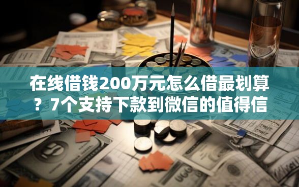 在线借钱200万元怎么借最划算？7个支持下款到微信的值得信赖的借贷口子