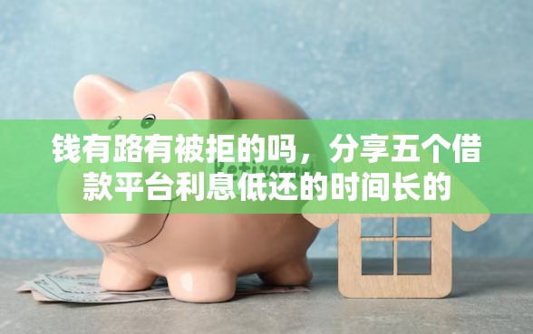 钱有路有被拒的吗，分享五个借款平台利息低还的时间长的
