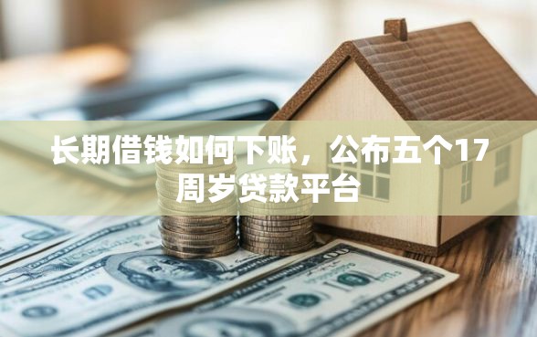 长期借钱如何下账,公布五个17周岁贷款平台 长期借钱如何下账,公布五个17周岁贷款平台