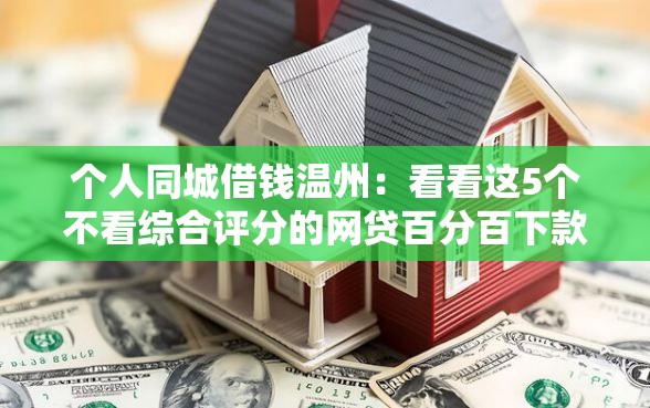 个人同城借钱温州：看看这5个不看综合评分的网贷百分百下款口子