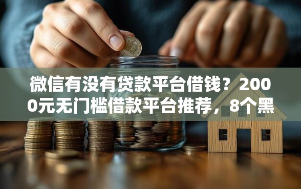 微信有没有贷款平台借钱？2000元无门槛借款平台推荐，8个黑户平台能借款盘点