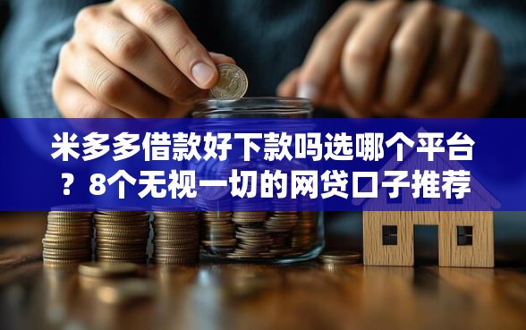 米多多借款好下款吗选哪个平台？8个无视一切的网贷口子推荐
