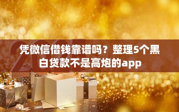 凭微信借钱靠谱吗？整理5个黑白贷款不是高炮的app