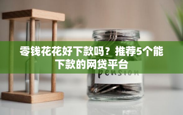 零钱花花好下款吗？推荐5个能下款的网贷平台