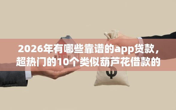 2026年有哪些靠谱的app贷款，超热门的10个类似葫芦花借款的平台推荐