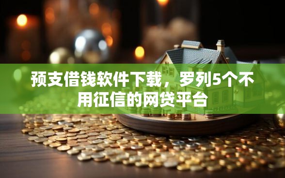 预支借钱软件下载，罗列5个不用征信的网贷平台