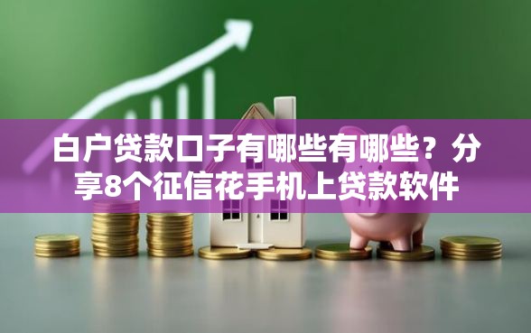 白户贷款口子有哪些有哪些？分享8个征信花手机上贷款软件