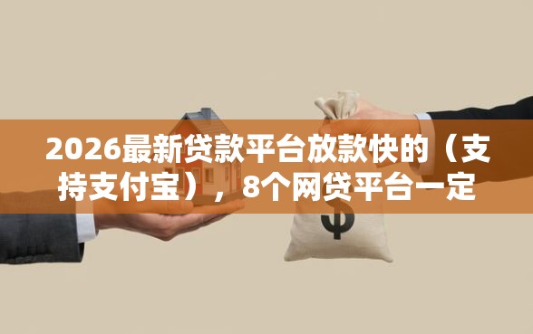 2026最新贷款平台放款快的（支持支付宝），8个网贷平台一定能借到钱无私分享