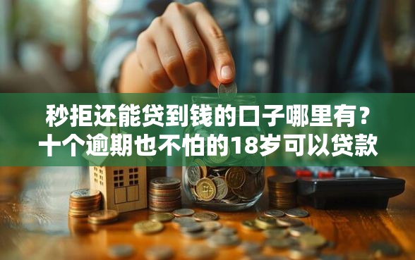 秒拒还能贷到钱的口子哪里有？十个逾期也不怕的18岁可以贷款的平台