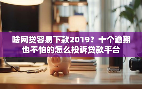 啥网贷容易下款2019？十个逾期也不怕的怎么投诉贷款平台