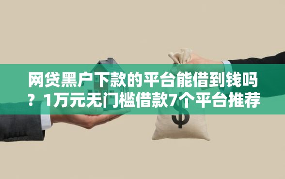 网贷黑户下款的平台能借到钱吗？1万元无门槛借款7个平台推荐