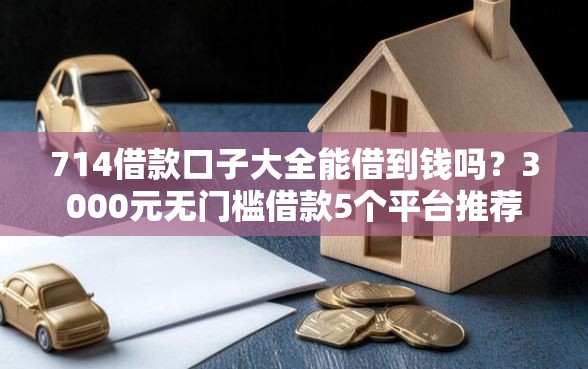 714借款口子大全能借到钱吗？3000元无门槛借款5个平台推荐