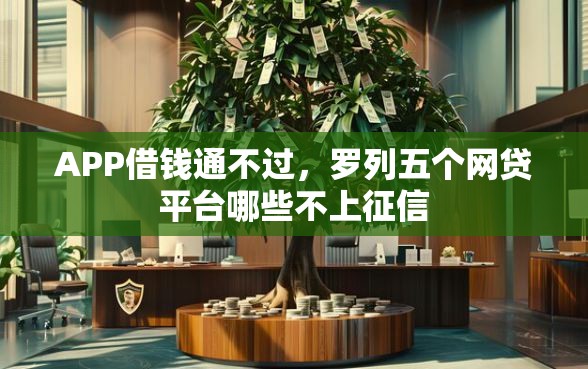 APP借钱通不过，罗列五个网贷平台哪些不上征信