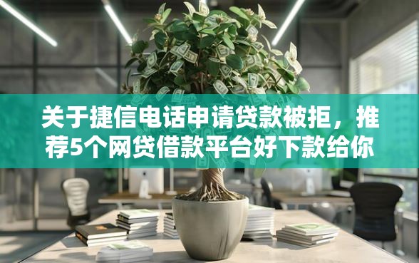 关于捷信电话申请贷款被拒，推荐5个网贷借款平台好下款给你