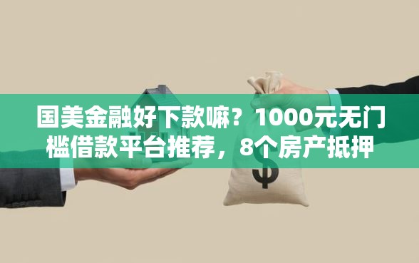 国美金融好下款嘛？1000元无门槛借款平台推荐，8个房产抵押贷款平台盘点