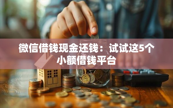 微信借钱现金还钱：试试这5个小额借钱平台