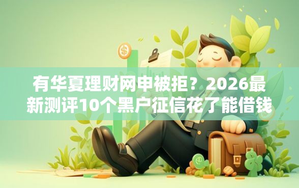 有华夏理财网申被拒?2026最新测评10个黑户征信花了能借钱的平台 有华夏理财网申被拒?2026最新测评10个黑户征信花了能借钱的平台