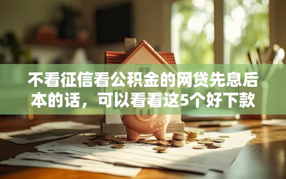 不看征信看公积金的网贷先息后本的话，可以看看这5个好下款的网贷平台