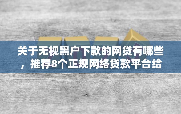 关于无视黑户下款的网贷有哪些，推荐8个正规网络贷款平台给你