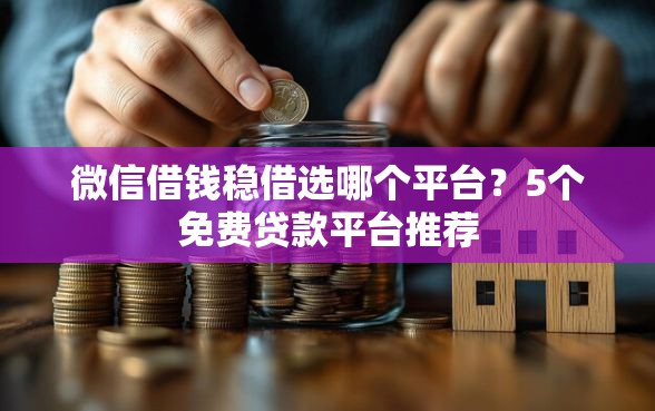 微信借钱稳借选哪个平台?5个免费贷款平台推荐 微信借钱稳借选哪个平台?5个免费贷款平台推荐