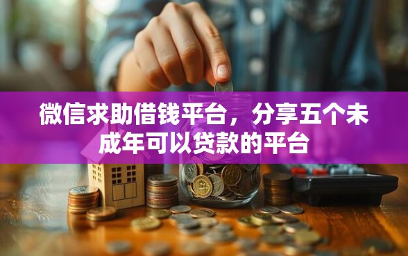 微信求助借钱平台,分享五个未成年可以贷款的平台 微信求助借钱平台,分享五个未成年可以贷款的平台