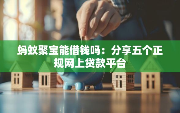 蚂蚁聚宝能借钱吗：分享五个正规网上贷款平台