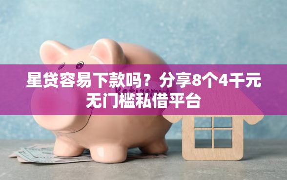 星贷容易下款吗？分享8个4千元无门槛私借平台