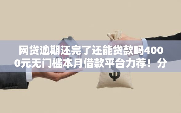 网贷逾期还完了还能贷款吗4000元无门槛本月借款平台力荐！分享小额网贷口子4000元无门槛借款