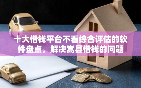 十大借钱平台不看综合评估的软件盘点，解决嵩县借钱的问题